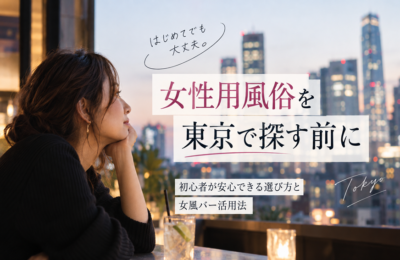 女性用風俗を東京で探す前に｜初心者が安心できる選び方と女風バー活用法